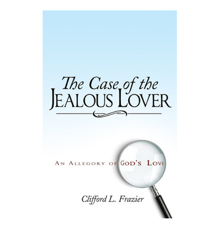 Case Of The Jealous Lover: An Allegory Of Gods Love by Clifford Frazier