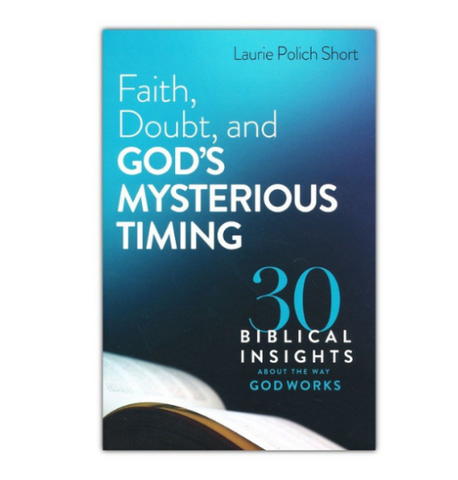 The Book "Faith, Doubt, And God's Mysterious Timing" 30 Biblical Insights About The Way God Works by Laurie Polich Short